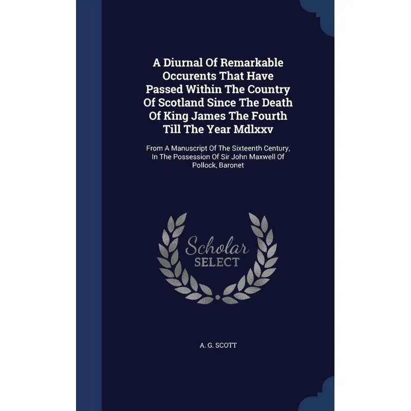A Diurnal Of Remarkable Occurents That Have Passed Within The Country Of Scotland Since The Death Of King James The Fourth Till The Year Mdlxxv