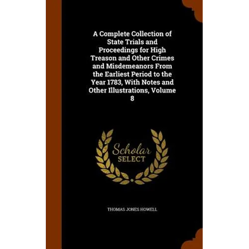 A Complete Collection of State Trials and Proceedings for High Treason and Other Crimes and Misdemeanors From the Earliest Period to the Year 1783, Wi - Hardcover