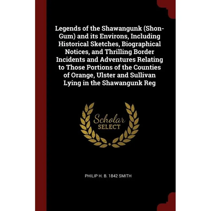Legends of the Shawangunk (Shon-Gum) and its Environs, Including Historical Sketches, Biographical Notices, and Thrilling Border Incidents and Advent