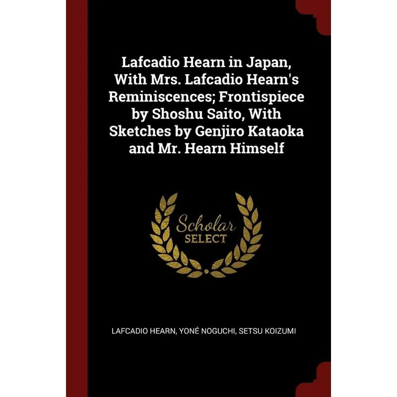 Lafcadio Hearn in Japan, With Mrs. Lafcadio Hearns Reminiscences, Frontispiece by Shoshu Saito, With Sketches by Genjiro Kataoka and Mr. Hearn Himse