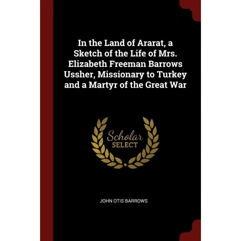 In the Land of Ararat, a Sketch of the Life of Mrs. Elizabeth Freeman Barrows Ussher, Missionary to Turkey and a Martyr of the Great War
