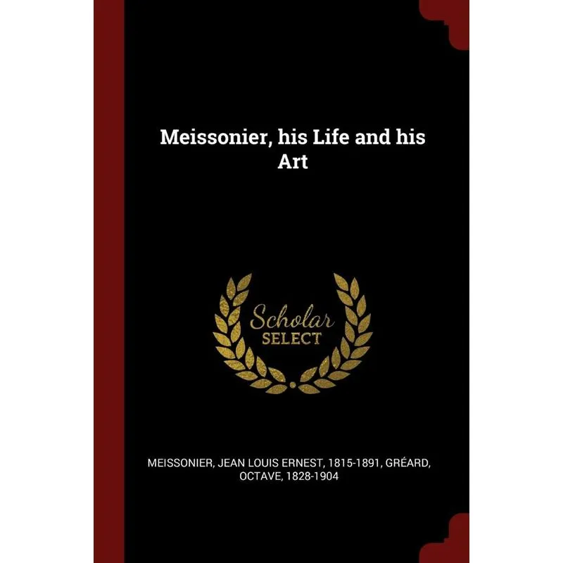 Meissonier, his Life and his Art