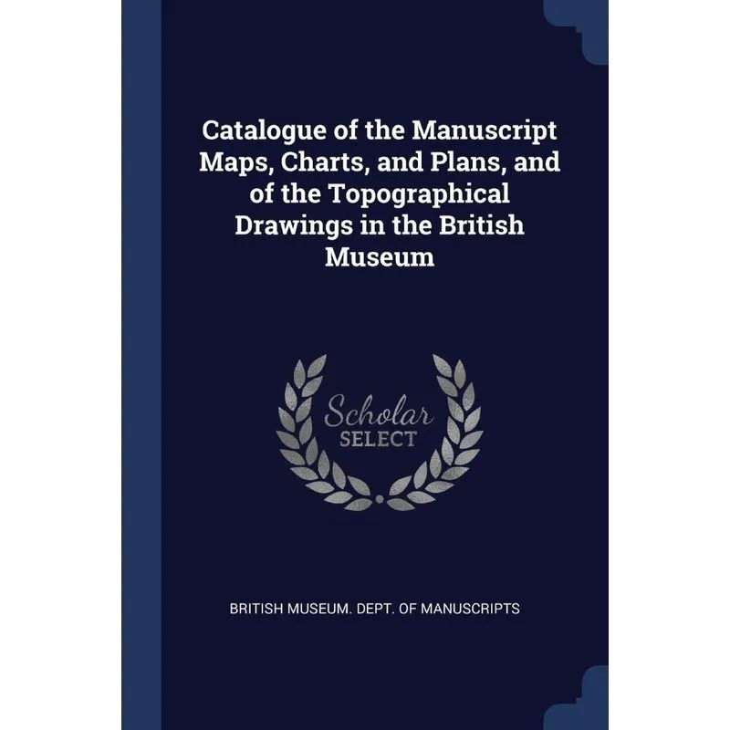 Catalogue of the Manuscript Maps, Charts, and Plans, and of