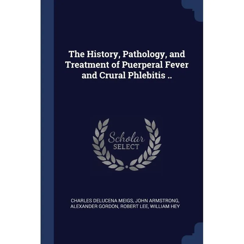 The History, Pathology, and Treatment of Puerperal Fever and Crural Phlebitis ..