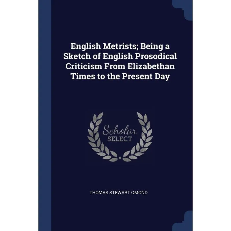English Metrists, Being a Sketch of English Prosodical Criticism From Elizabethan Times to the Present Day