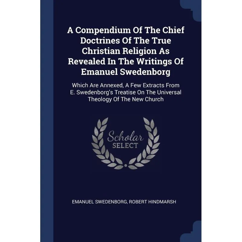 A Compendium Of The Chief Doctrines Of The True Christian Religion As Revealed In The Writings Of Emanuel Swedenborg