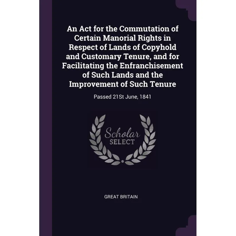 An Act for the Commutation of Certain Manorial Rights in Respect of Lands of Copyhold and Customary Tenure, and for Facilitating the Enfranchisement