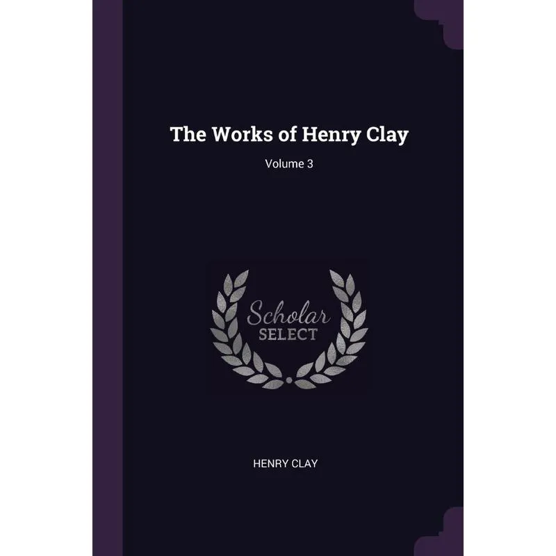 The Works of Henry Clay, Volume 3