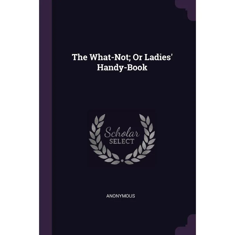The What-Not, Or Ladies Handy-Book