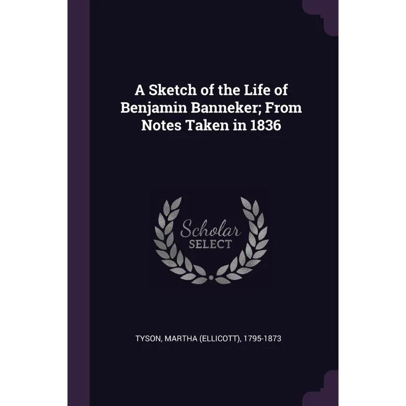 A Sketch of the Life of Benjamin Banneker, From Notes Taken in 1836