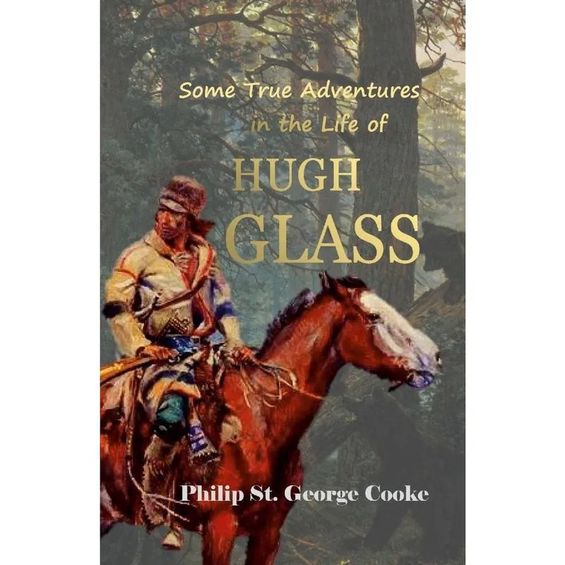 Some True Adventures in the Life of Hugh Glass, a Hunter an