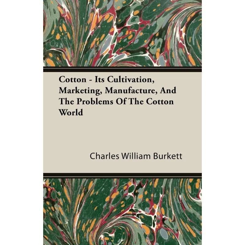 Cotton - Its Cultivation, Marketing, Manufacture, And The Problems Of The Cotton World