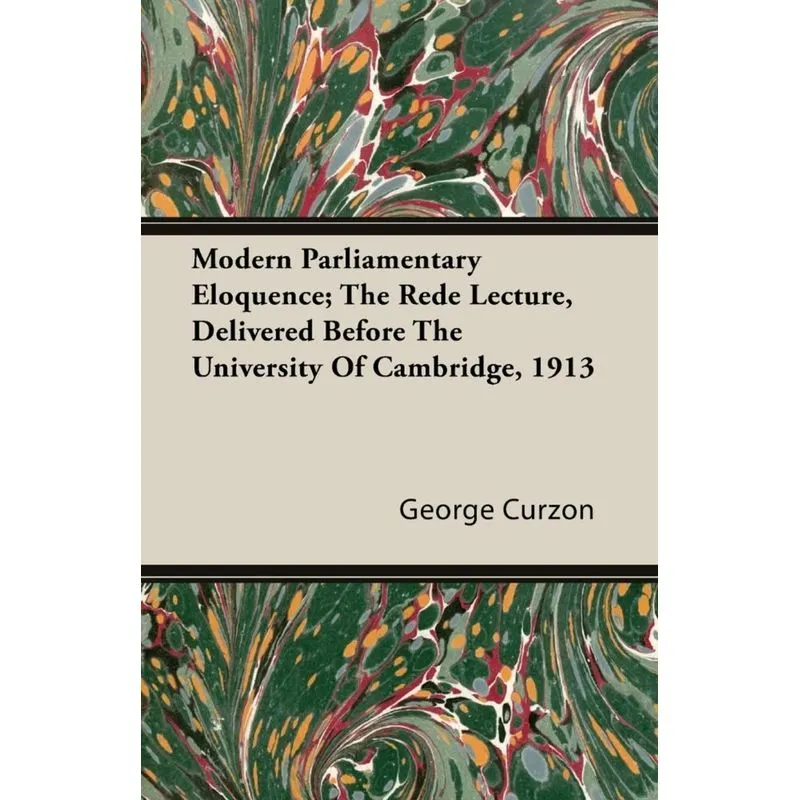 Modern Parliamentary Eloquence, The Rede Lecture, Delivered Before the University of Cambridge, 1913
