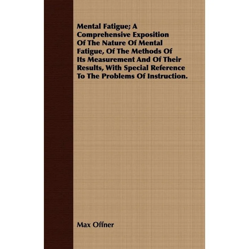 Mental Fatigue, A Comprehensive Exposition Of The Nature Of Mental Fatigue, Of The Methods Of Its Measurement And Of Their Results, With Special Refe