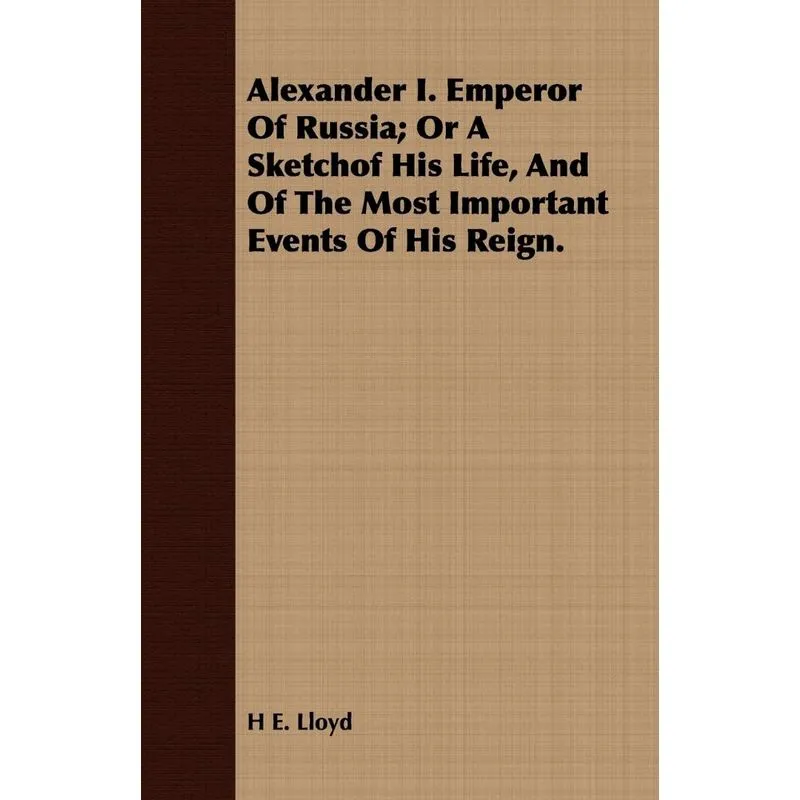 Alexander I. Emperor Of Russia, Or A Sketchof His Life, And