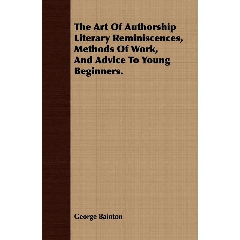 The Art Of Authorship Literary Reminiscences, Methods Of Wo