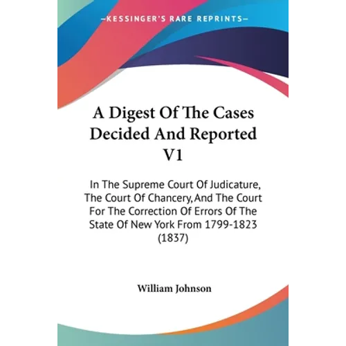 A Digest Of The Cases Decided And Reported V1: In The Supreme Court Of Judicature, The Court Of Chancery, And The Court For The Correction Of Errors O - Paperback