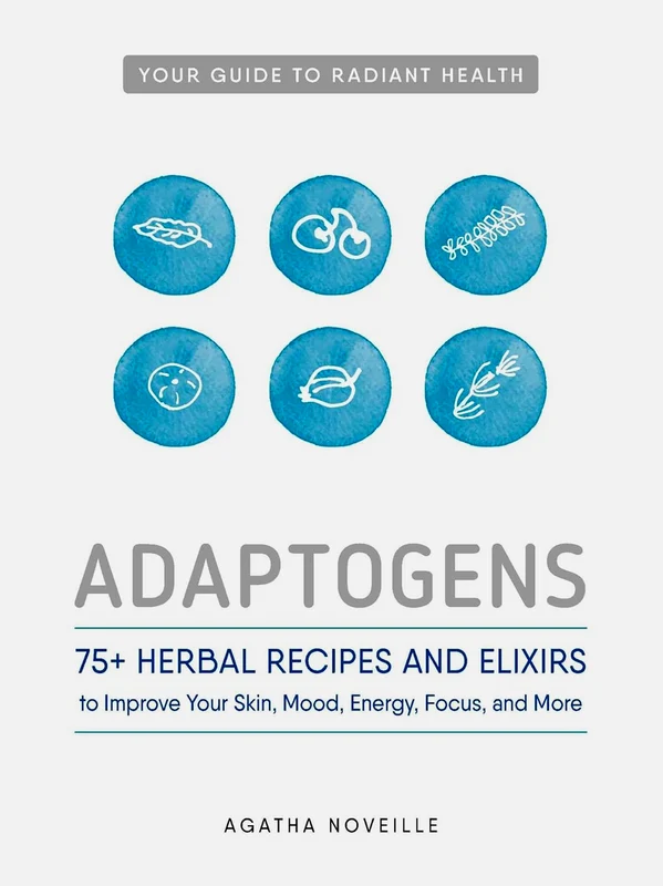 Adaptogens: 75+ Herbal Recipes and Elixirs to Improve Your Skin, Mood, Energy, Focus, and More