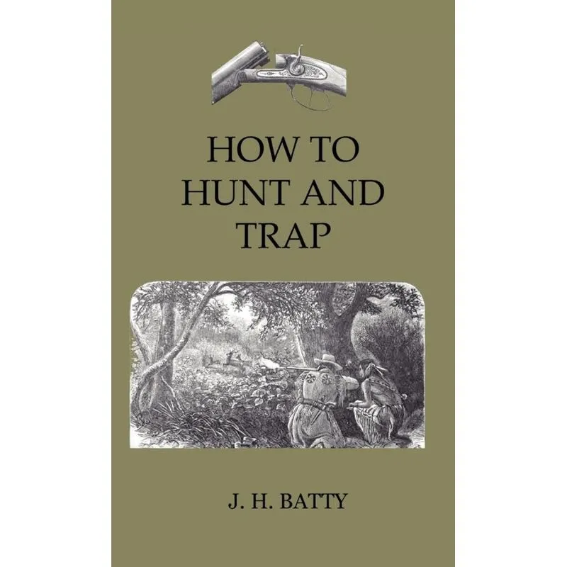 How To Hunt And Trap - Containing Full Instructions For Hunting The Buffalo, Elk, Moose, Deer, Antelope. In Trapping - Tells You All About Steel Trap