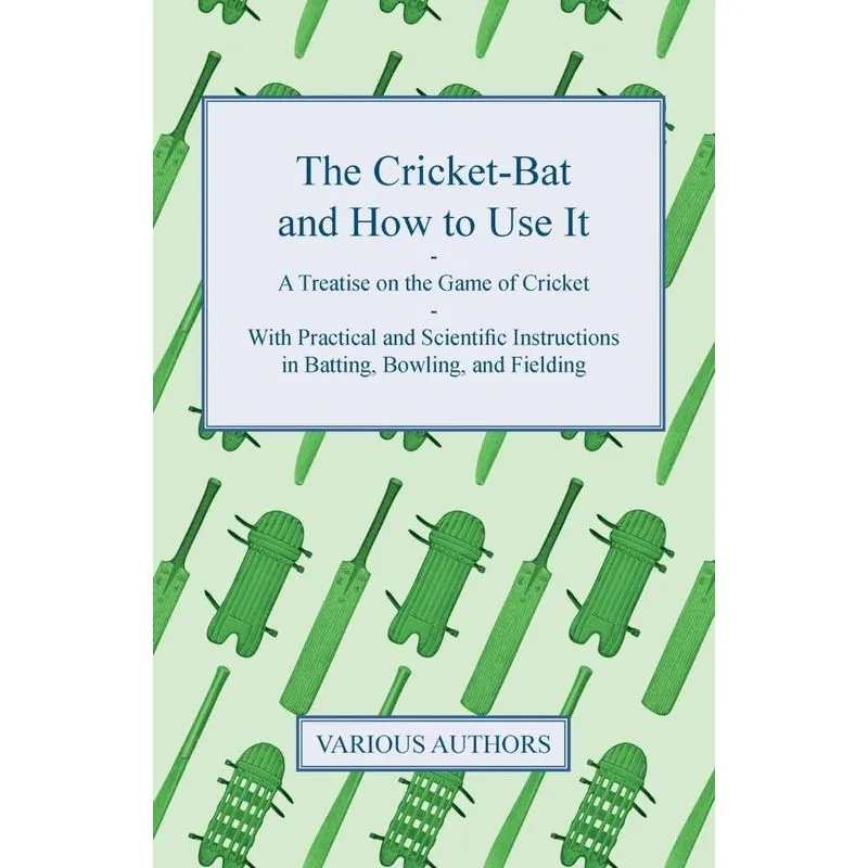 The Cricket-Bat and How to Use It - A Treatise on the Game