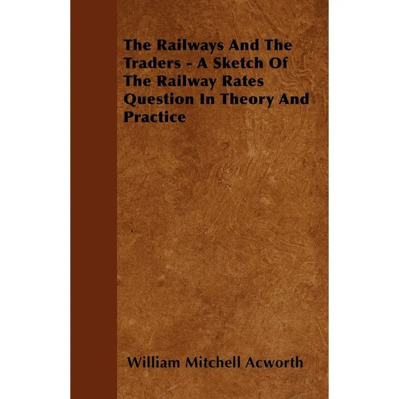 The Railways and the Traders - A Sketch of the Railway Rates Question in Theory and Practice