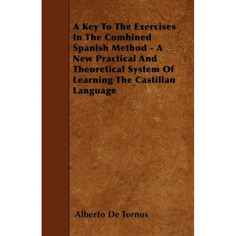 A Key To The Exercises In The Combined Spanish Method - A New Practical And Theoretical System Of Learning The Castilian Language