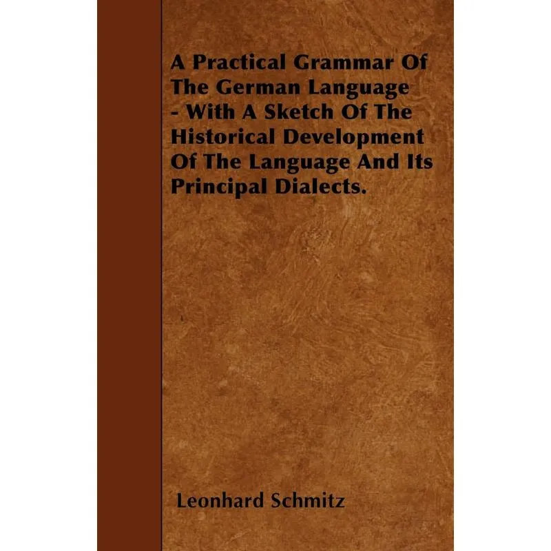A Practical Grammar Of The German Language - With A Sketch Of The Historical Development Of The Language And Its Principal Dialects.