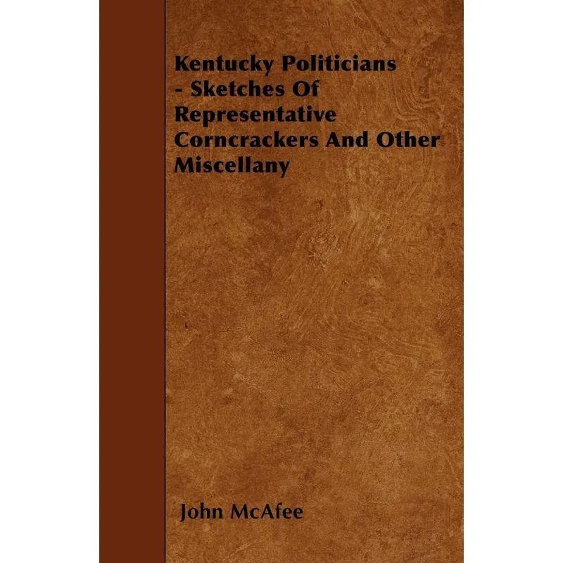 Kentucky Politicians - Sketches Of Representative Corncrackers And Other Miscellany