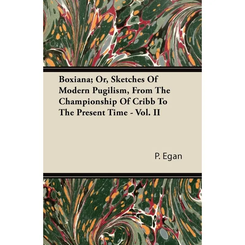 Boxiana, Or, Sketches Of Modern Pugilism, From The Championship Of Cribb To The Present Time - Vol. II