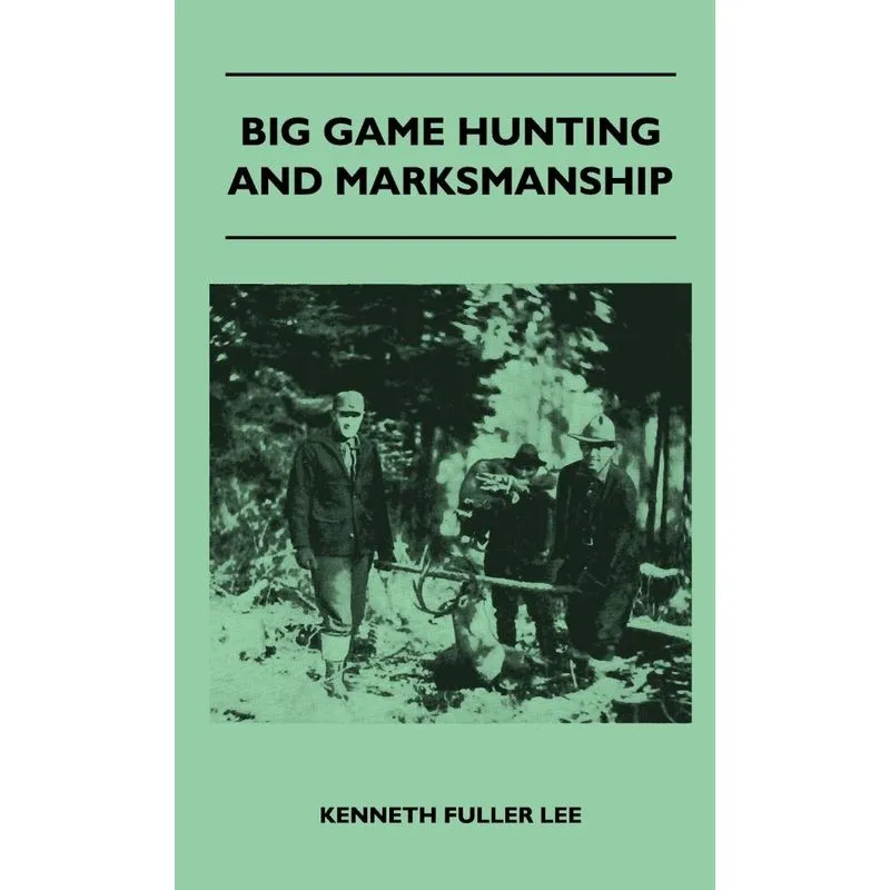 Big Game Hunting And Marksmanship - A Manual On The Rifles,