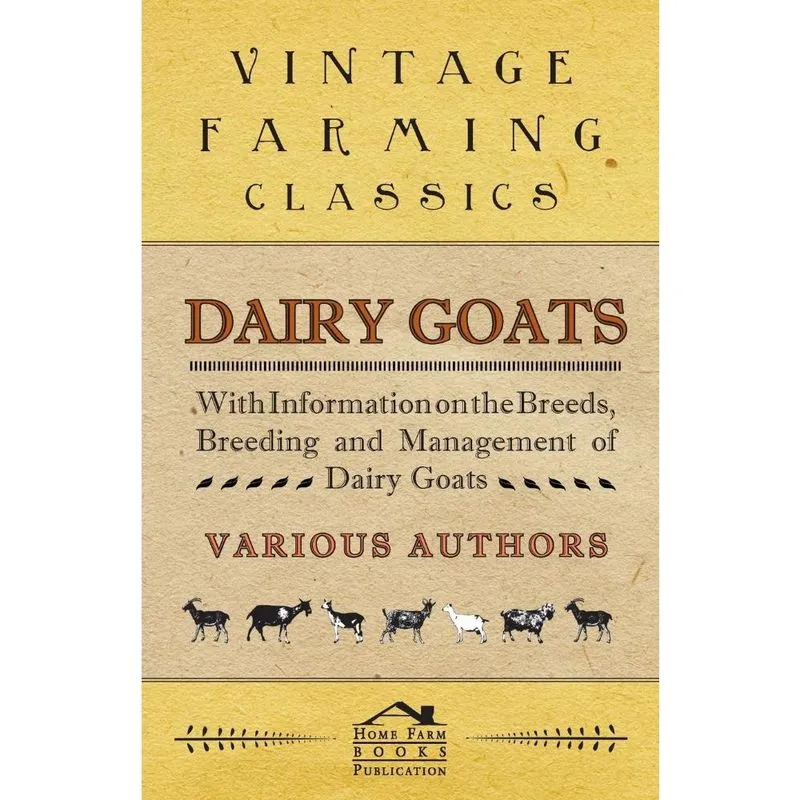 Dairy Goats - With Information on the Breeds, Breeding and Management of Dairy Goats