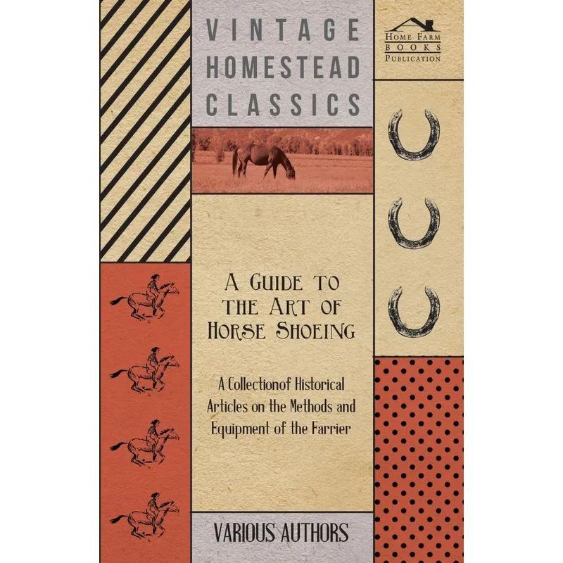A Guide to the Art of Horse Shoeing - A Collection of Historical Articles on the Methods and Equipment of the Farrier