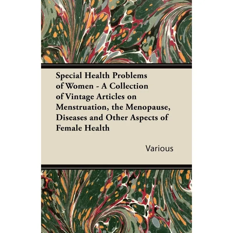 Special Health Problems of Women - A Collection of Vintage Articles on Menstruation, the Menopause, Diseases and Other Aspects of Female Health