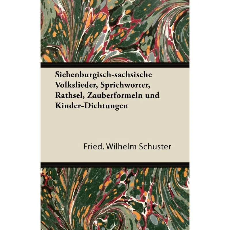 Siebenburgisch-Sachsische Volkslieder, Sprichworter, Rathsel, Zauberformeln Und Kinder-Dichtungen