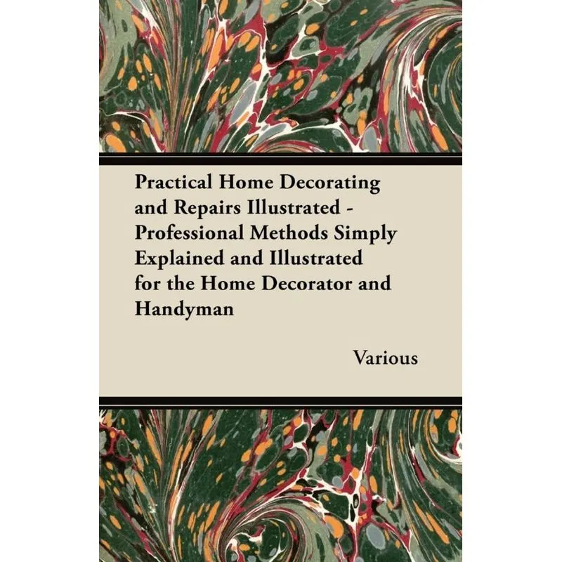 Practical Home Decorating and Repairs Illustrated - Professional Methods Simply Explained and Illustrated for the Home Decorator and Handyman