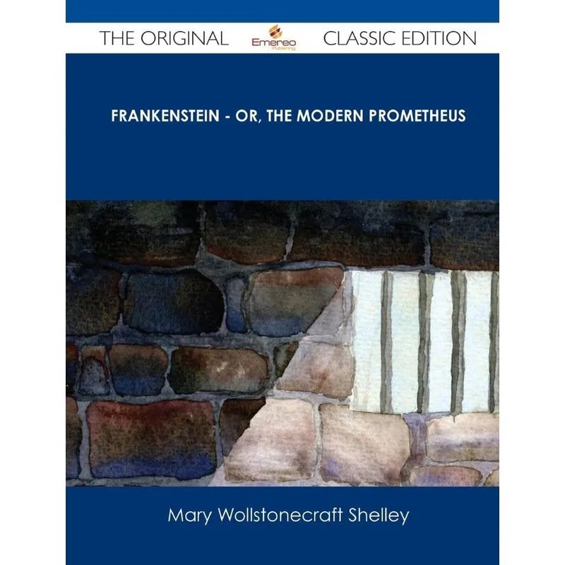 Frankenstein - Or, the Modern Prometheus - The Original Cla