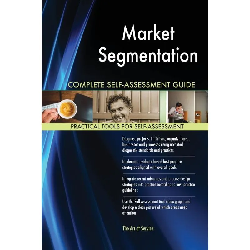 Market Segmentation Complete Self-Assessment Guide