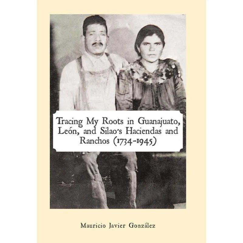 Tracing My Roots in Guanajuato, León, and Silaos Haciendas and Ranchos (1734-1945)