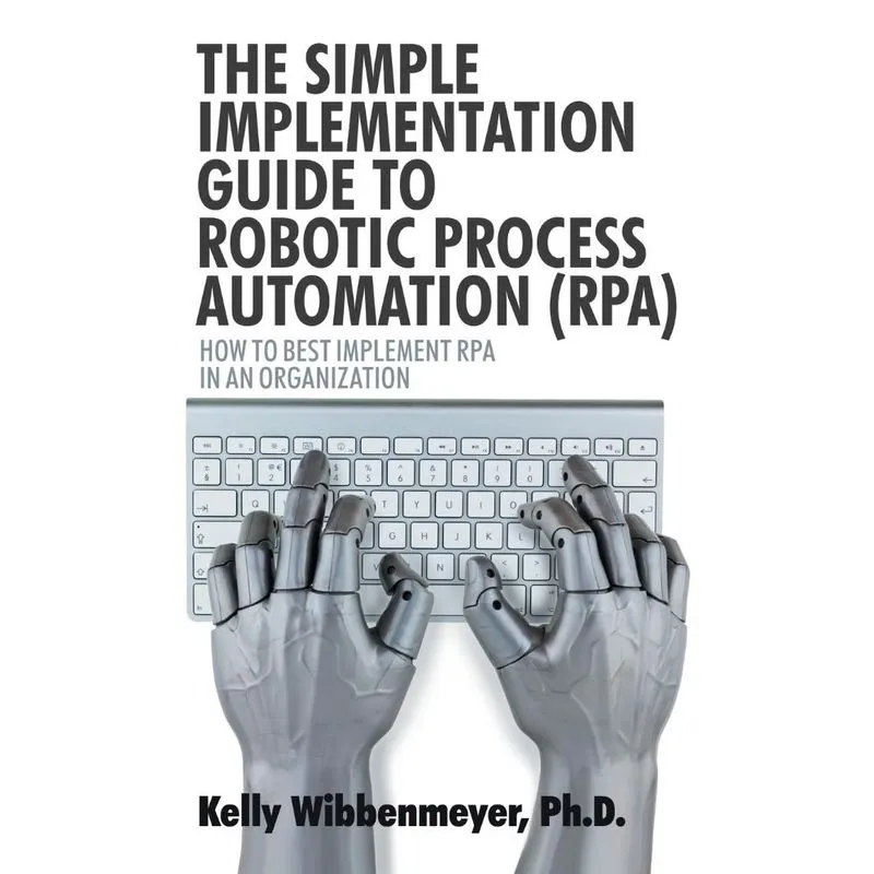 The Simple Implementation Guide to Robotic Process Automation (Rpa)