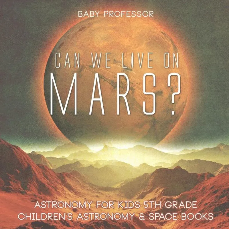 Can We Live on Mars? Astronomy for Kids 5th Grade Childrens Astronomy & Space Books