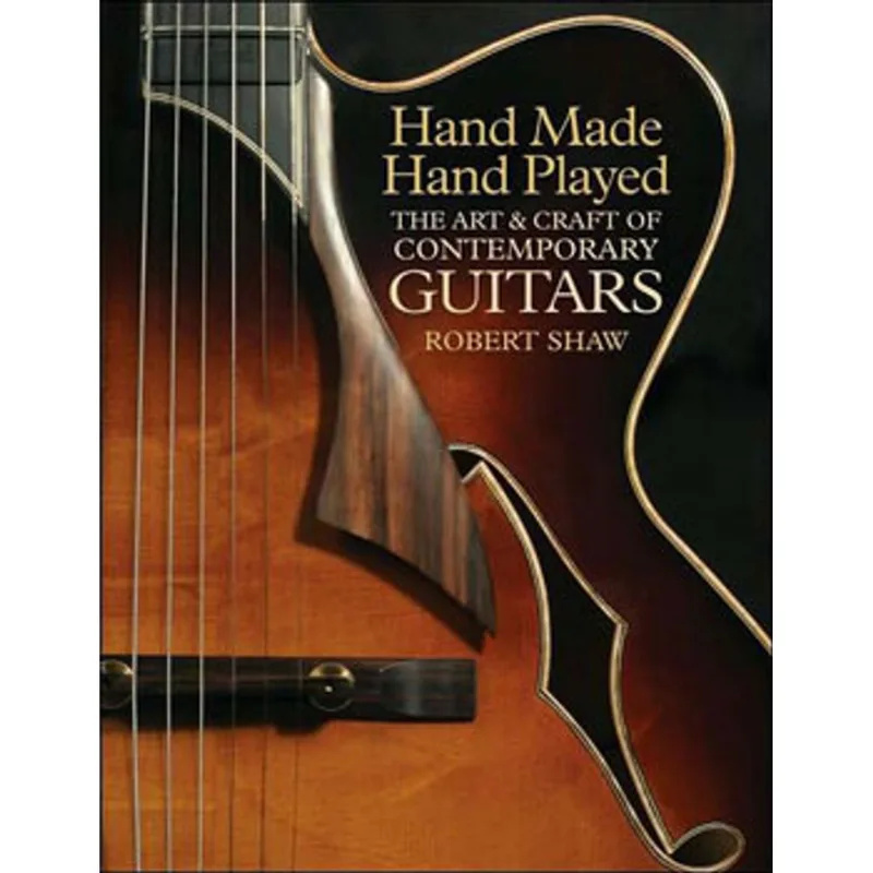 HAND MADE, HAND PLAYED - THE ART & CRAFT OF CONTEMPORARY GUITARS