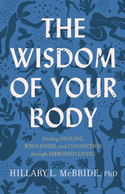 Wisdom of Your Body – Finding Healing, Wholeness, and Connection through Embodied Living, The