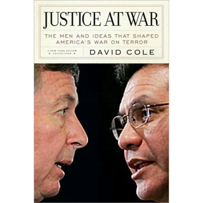 JUSTICE AT WAR: THE MEN AND IDEAS THAT SHAPED AMERICA'S WAR ON TERROR
