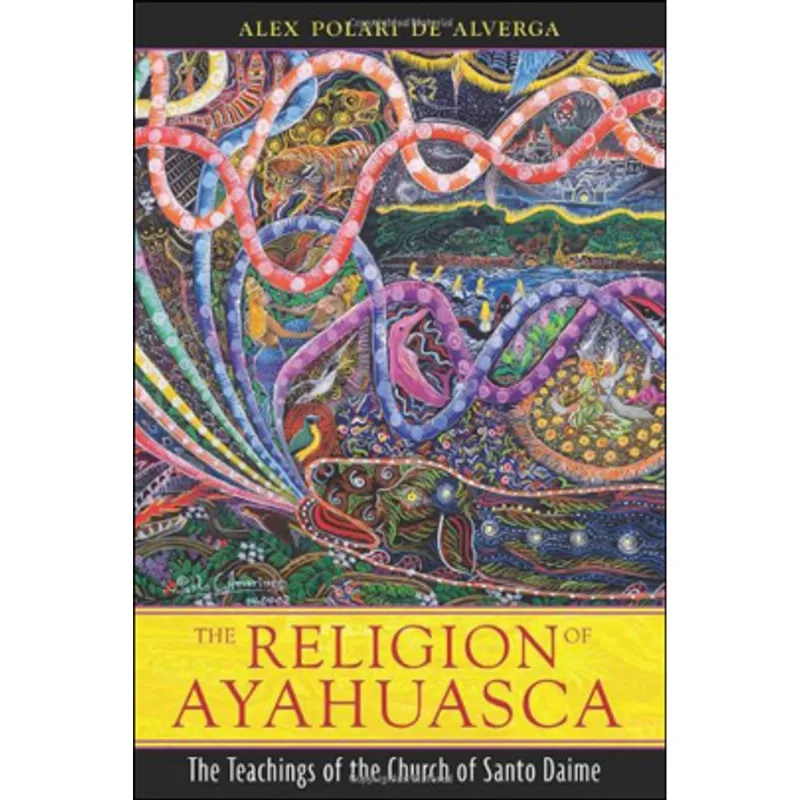 RELIGION OF AYAHUASCA, THE - THE TEACHINGS OF THE CHURCH OF SANTO DAIME