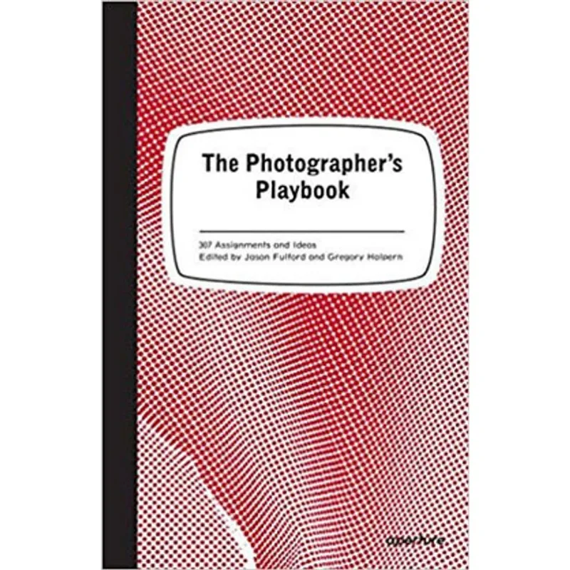 THE PHOTOGRAPHER'S PLAYBOOK - 307 ASSIGNMENTS AND IDEAS