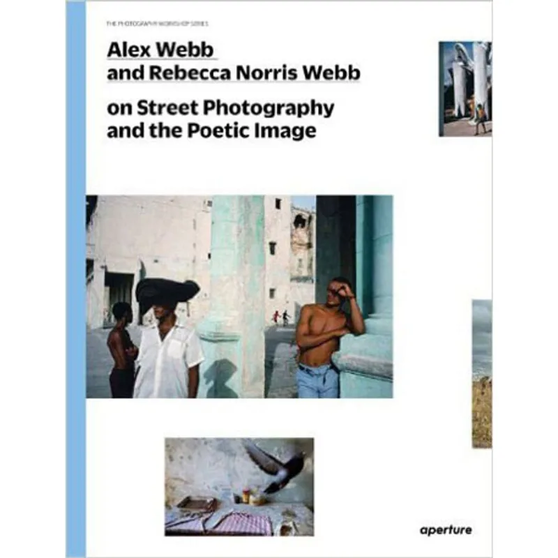 ALEX WEBB AND REBECCA NORRIS WEBB ON STREET PHOTOGRAPHY AND THE POETIC IMAGE