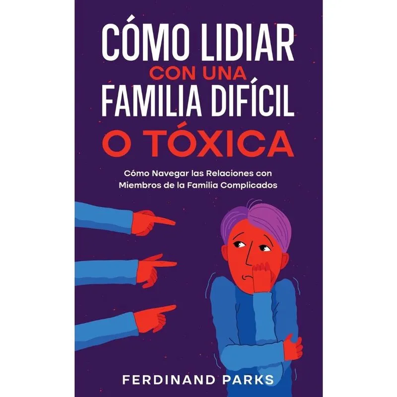 Cómo Lidiar con una Familia Difícil o Tóxica