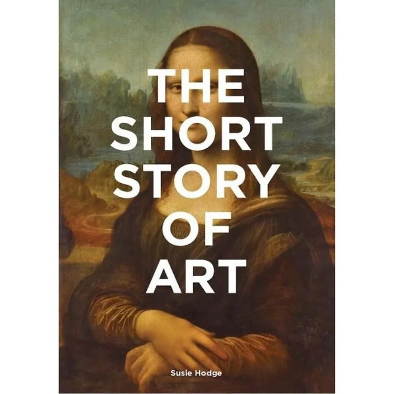 THE SHORT STORY OF ART - A POCKET GUIDE TO KEY MOVEMENTS, WORKS, THEMES, & TECHNIQUES