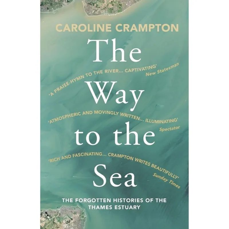 THE WAY TO THE SEA - THE FORGOTTEN HISTORIES OF THE THAMES ESTUARY