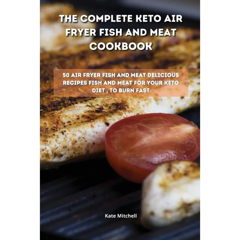 The Complete Keto Air Fryer Fish and Meat Cookbook